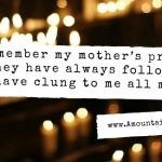 I remember my mother’s prayers and they have always followed me